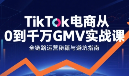 TikTok电商从0到千万GMV实战课，从0到1拆解实战秘籍_微雨项目网
