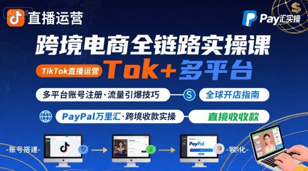 跨境电商线上课，TikTok 直播运营 + 多平台账号注册 + PayPal 万里汇实操教程_微雨项目网