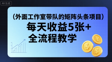 外面工作室带队的矩阵头条挂G项目，每天收益5张+，全流程教学【附全套工具】_微雨项目网