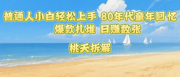 普通人小白轻松上手 80年代童年回忆杀，爆款扎堆，日入数张_微雨项目网