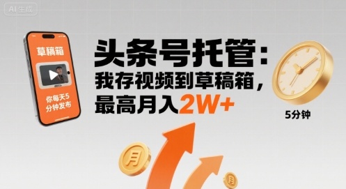 【头条号托管 】我存视频到草稿箱，你每天5分钟发布，最高月入2W+【揭秘】_微雨项目网