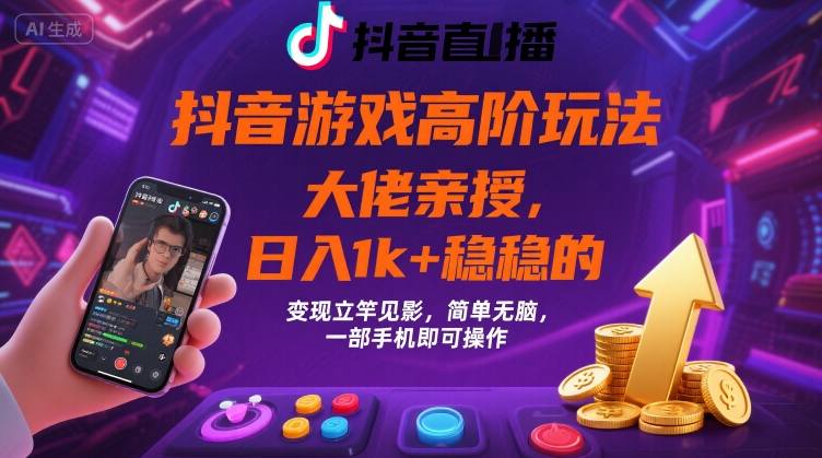 抖音游戏大佬高阶玩法，日入 1k + 稳稳的，变现立竿见影，简单无脑，一部手机即可操作【揭秘】_微雨项目网
