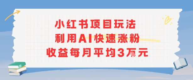 小红书商单项目新玩法，利用AI快速涨粉收益每月平均3W_微雨项目网