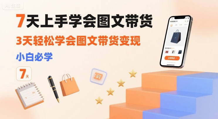 7天上手学会图文带货，3天轻松学会图文带货变现，小白必学_微雨项目网