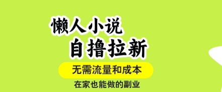 懒人小说自撸拉新，无需流量，一个账号一条作品就可以打爆收益，在家也能轻松做的副业【揭秘】_微雨项目网