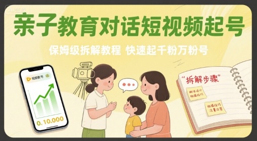 亲子教育对话短视频起号，保姆级拆解教程，快速起千粉万粉号_微雨项目网