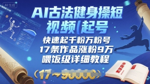 AI古法健身操短视频起号，快速起千粉万粉号，17条作品涨粉9W(喂饭级详细教程)_微雨项目网