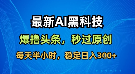 最新AI黑科技软件撸头条搬运，无需任何指令，秒过原创，每天半小时，稳定日入3张【揭秘】_微雨项目网