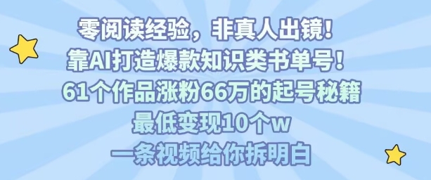 靠AI打造爆款知识类书单号，61个作品涨粉66w的起号秘籍，最低变现10个w，一条视频给你拆明白_微雨项目网
