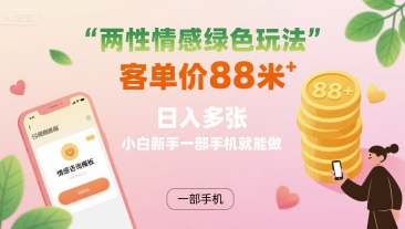 两性情感绿色玩法，客单价88米 日入多张，小白新手一部手机就能做_微雨项目网
