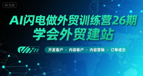 AI闪电做外贸训练营26期，学会外贸建站-开发客户-内容营销-订单成交_微雨项目网