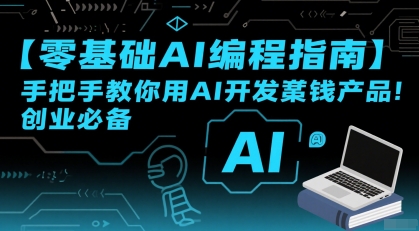 【零基础AI编程指南】手把手教你用AI开发賺钱产品！创业必备_微雨项目网