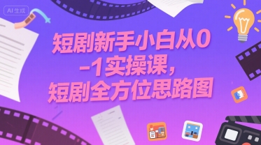 短剧新手小白从0-1实操课，短剧全方位思路图_微雨项目网