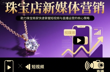 珠宝店新媒体营销，助力珠宝商家快速掌握短视频与直播运营的核心策略_微雨项目网