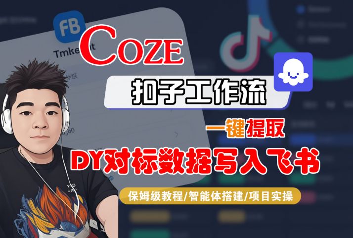 COZE扣子工作流一键提取DY对标数据写入飞书，保姆级教程-智能体搭建-项目实操_微雨项目网