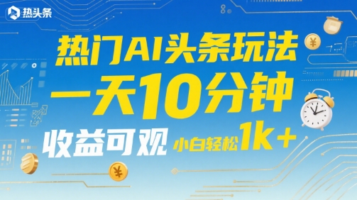 热门AI头条玩法，一天10分钟，收益可观，小白轻松日入1k+【揭秘】_微雨项目网