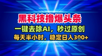 黑科技撸爆头条，一键去除AI，秒过原创，每天半小时，稳定日入3张+【揭秘】_微雨项目网