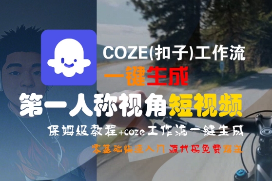 COZE(扣子)工作流一键生成第一人称视角短视频，保姆级教程，零基础快速入门_微雨项目网
