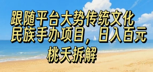 跟随平台大势传统文化民族手办项目，操作非常简单，日入1张_微雨项目网