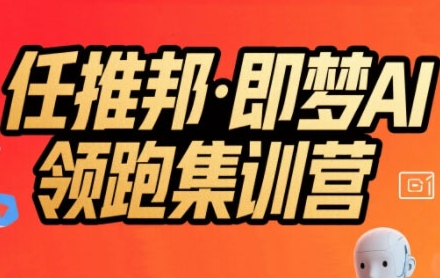 任推邦·即梦AI领跑集训营，低粉号冷启动，单条视频变现1.2W实操_微雨项目网