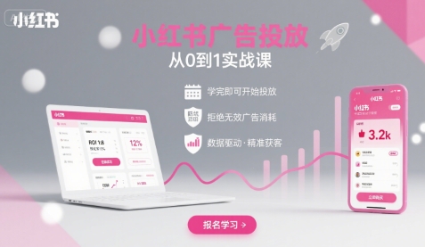 小红书广告投放从0到1的实战课，学完即可开始投放，拒绝无效广告消耗_微雨项目网