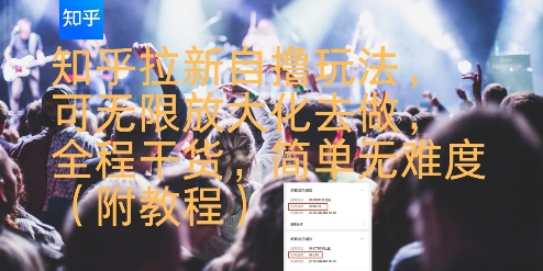 知乎拉新自撸玩法，可无限放大化去做，全程干货，简单无难度(附教程)_微雨项目网