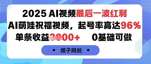 2025AI视频最后一波红利，AI萌娃祝福视频，起号率高达96%，单条收益1k+，0基础可做_微雨项目网
