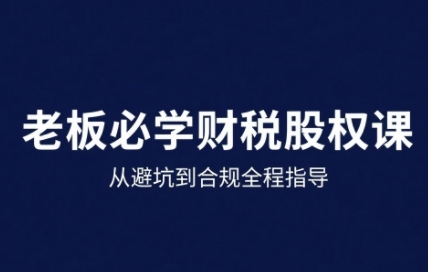 25年企业财税与股权实战课，从避坑到合规全程指导_微雨项目网