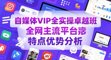 自媒体VIP全实操卓越班，全网主流平台特点优势分析_微雨项目网
