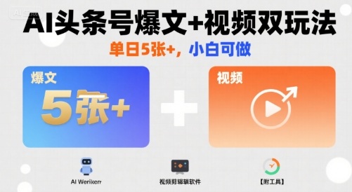 AI头条号爆文+视频双玩法，单日5张+，小白可做【附工具】_微雨项目网