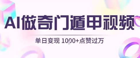 用AI制作奇门遁甲视频，单日变现1k+，条条点赞过万_微雨项目网