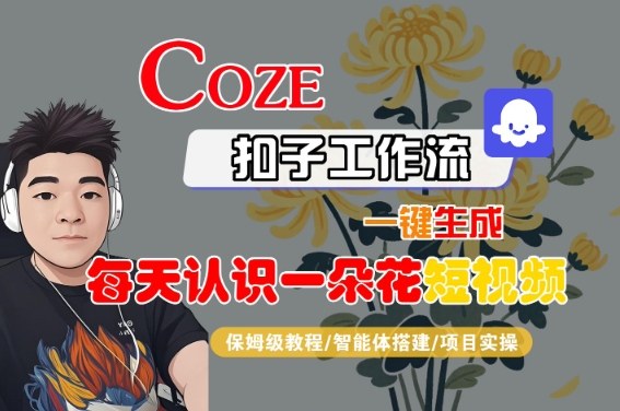 COZE扣子工作流一键生成每天认识一朵花短视频，保姆级教程-智能体搭建-项目实操_微雨项目网