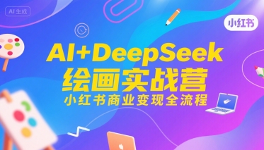 AI+DeepSeek绘画实战营，小红书商业变现全流程_微雨项目网