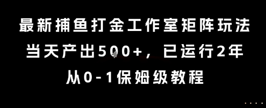 最新捕鱼打金工作室矩阵玩法，当天产出5张+，已运行2年，从0-1保姆级教程【揭秘】_微雨项目网