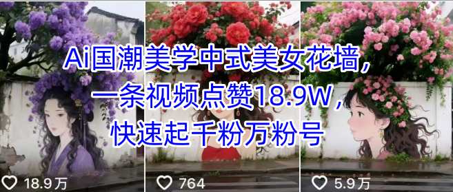 Ai国潮美学中式美女花墙，一条视频点赞18.9W，快速起千粉万粉号_微雨项目网