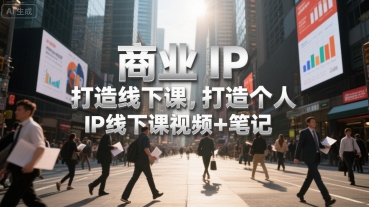 商业IP打造线下课，打造个人 IP线下课视频+笔记_微雨项目网