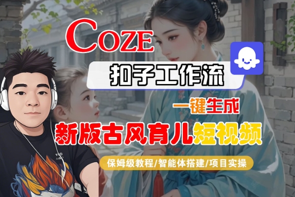 Coze扣子工作流一键生成新版古风育儿短视频，保姆级教程-智能体搭建-项目实操_微雨项目网