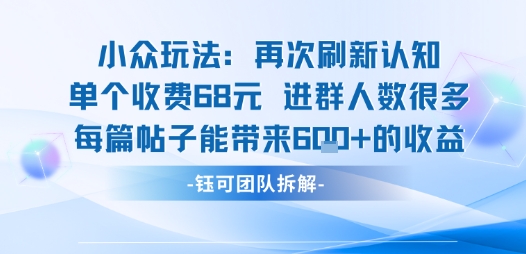 小众玩法再次刷新认知单个收费68米进群人数很多每篇帖子能带来6张的收益_微雨项目网