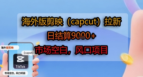 海外版剪映(capcut)拉新，日结算1k+，市场空白，风口项目_微雨项目网