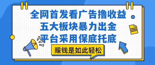 全网首发看广告撸收益，五大板块暴力出金，平台采用保底托底，挣钱是如此轻松作【揭秘】_微雨项目网