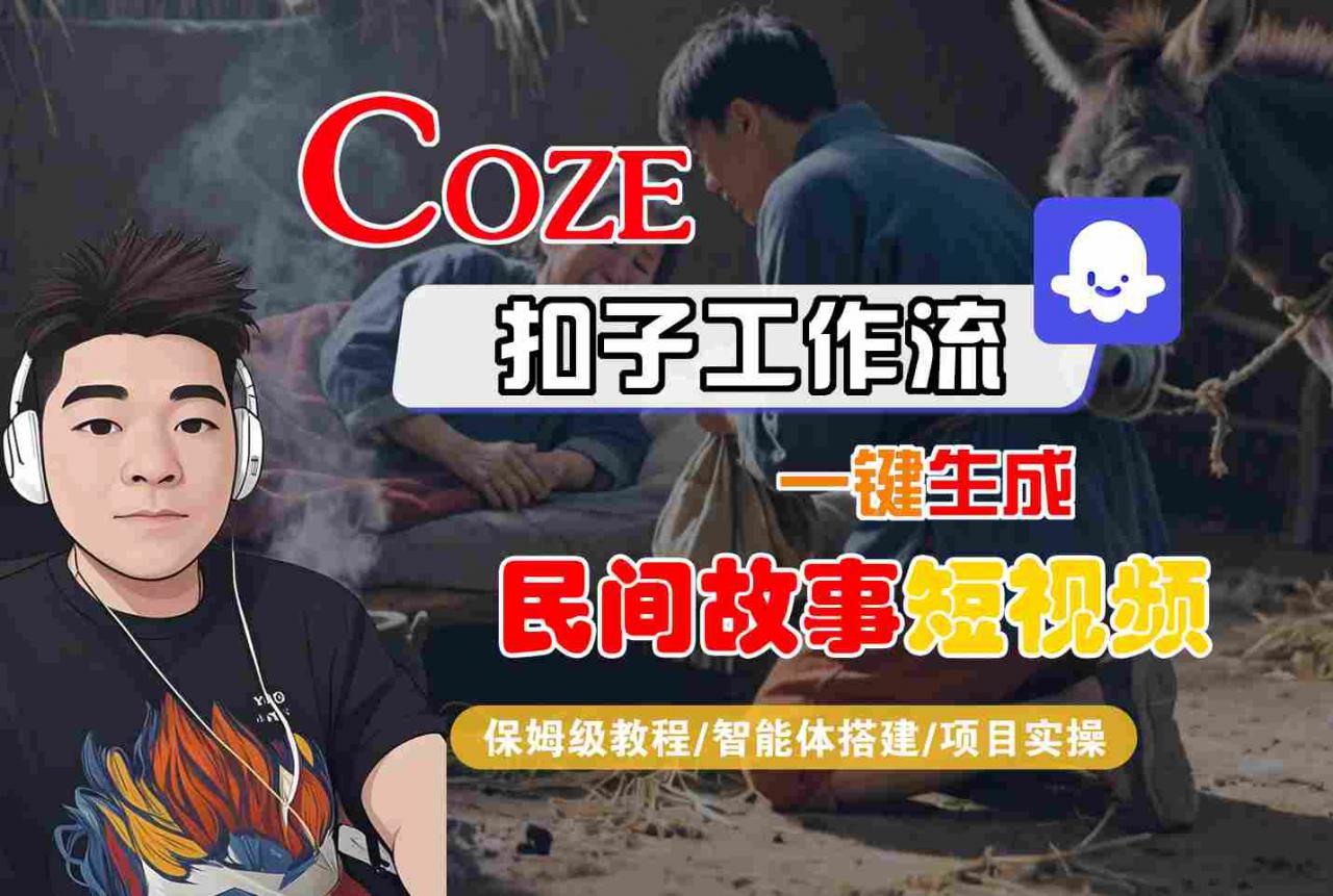 Coze扣子工作流一键生成民间故事短视频，保姆级教程-智能体搭建-项目实操_微雨项目网