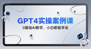 GPT4实操案例课，0基础AI教学，小白都能学会_微雨项目网