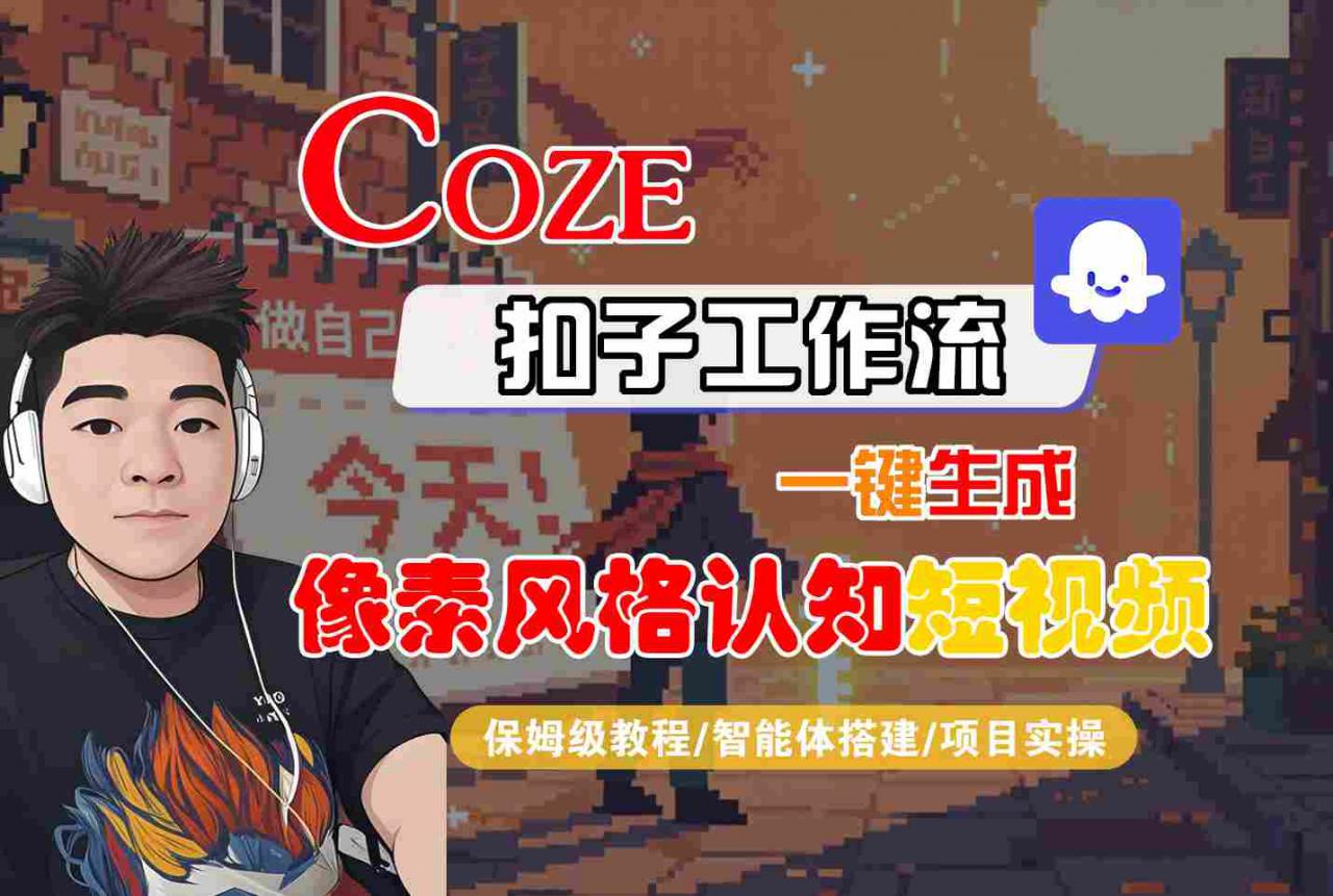 COZE扣子工作流一键生成像素风格认知短视频，保姆级教程-智能体搭建-项目实操_微雨项目网