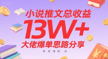 小说推文总收益13W+大佬爆单思路分享，常青树项目_微雨项目网