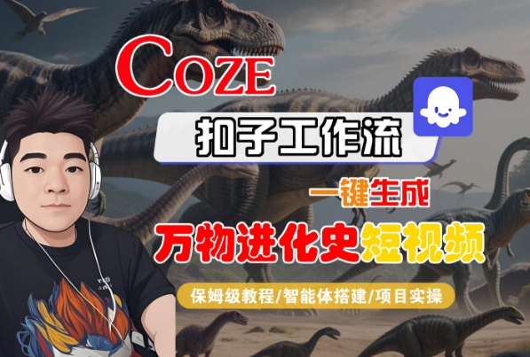 Coze扣子工作流一键生成万物进化史短视频，保姆级教程-智能体搭建-项目实操_微雨项目网