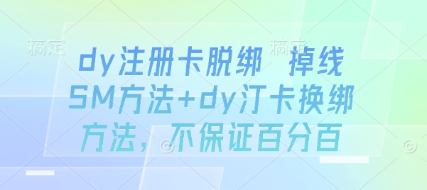dy注册卡脱绑 掉线SM方法+dy汀卡换绑方法，不保证百分百_微雨项目网