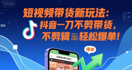 短视频带货新玩法：抖音一刀不剪带货，不剪辑，纯搬运，新手也能轻松爆单!_微雨项目网