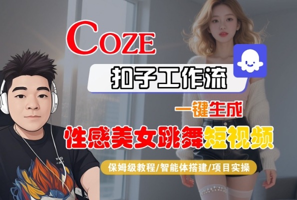 Coze扣子工作流一键生成性感美女跳舞短视频，保姆级教程-智能体搭建-项目实操_微雨项目网