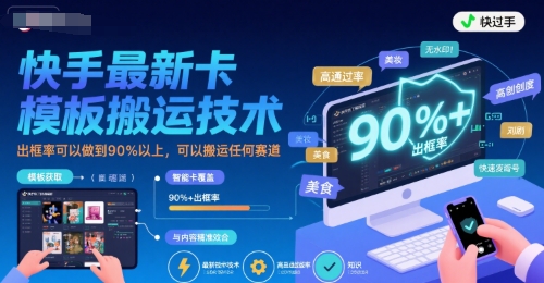 快手最新卡模板搬运技术，出框率可以做到90%以上，可以搬运任何赛道_微雨项目网
