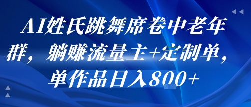 AI姓氏跳舞席卷中老年群，躺挣流量主+定制单，单作品日入8张_微雨项目网